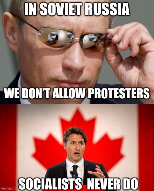 IN SOVIET RUSSIA; WE DON’T ALLOW PROTESTERS; SOCIALISTS  NEVER DO | image tagged in in soviet russia,justin trudeau | made w/ Imgflip meme maker
