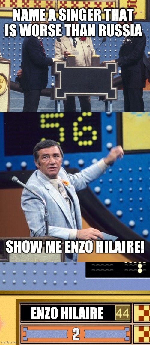 Enzo Hilaire is worse than Russia | NAME A SINGER THAT IS WORSE THAN RUSSIA; SHOW ME ENZO HILAIRE! ENZO HILAIRE | image tagged in family feud survey says,memes,russia,enzo shitlaire,singer | made w/ Imgflip meme maker