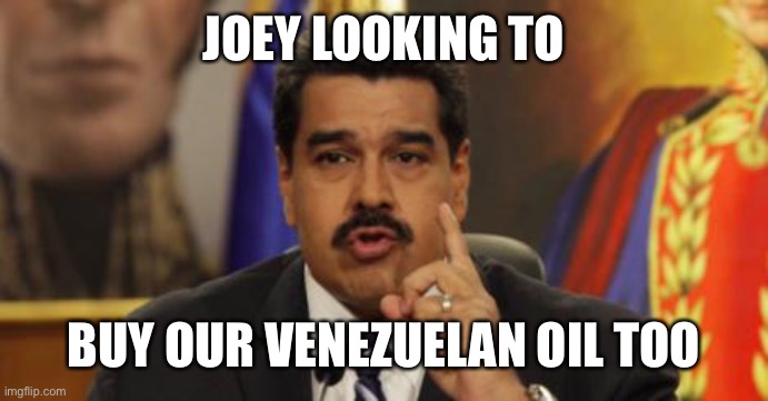 Maduro avisa que... | JOEY LOOKING TO BUY OUR VENEZUELAN OIL TOO | image tagged in maduro avisa que | made w/ Imgflip meme maker