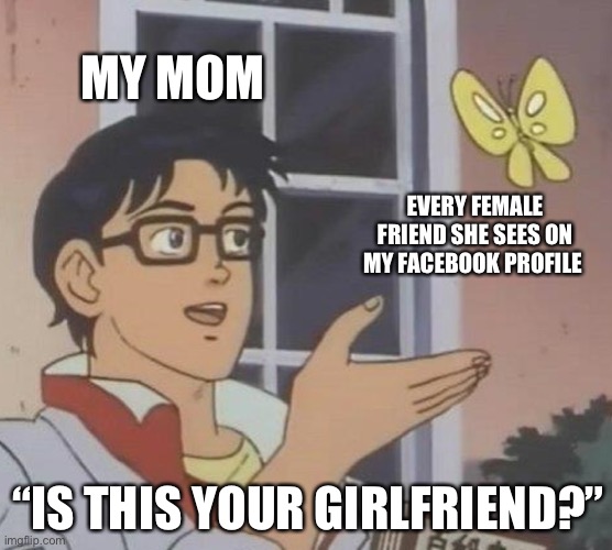 Is This A Pigeon Meme | MY MOM; EVERY FEMALE FRIEND SHE SEES ON MY FACEBOOK PROFILE; “IS THIS YOUR GIRLFRIEND?” | image tagged in memes,is this a pigeon,parents,facebook,girlfriend,parenting | made w/ Imgflip meme maker