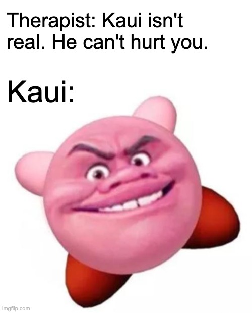 Kaui |  Therapist: Kaui isn't real. He can't hurt you. Kaui: | image tagged in face swap,maui,kirby | made w/ Imgflip meme maker