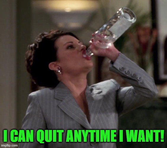 Karen drinks vodka | I CAN QUIT ANYTIME I WANT! | image tagged in karen drinks vodka | made w/ Imgflip meme maker