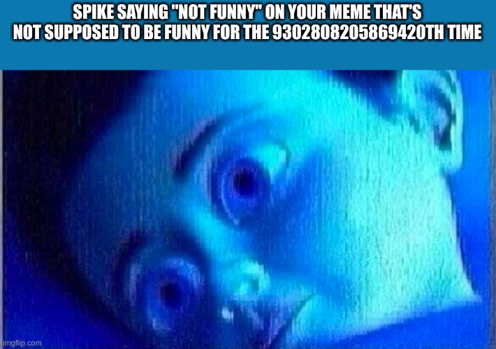 Monsters ink scared child | SPIKE SAYING "NOT FUNNY" ON YOUR MEME THAT'S NOT SUPPOSED TO BE FUNNY FOR THE 9302808205869420TH TIME | image tagged in monsters ink scared child | made w/ Imgflip meme maker