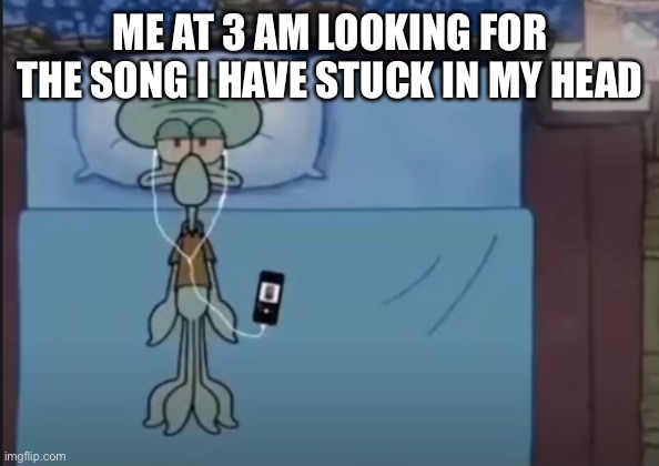 I know it’s not in the context of the meme but still | ME AT 3 AM LOOKING FOR THE SONG I HAVE STUCK IN MY HEAD | image tagged in i want some cheeseburgers just to eat | made w/ Imgflip meme maker