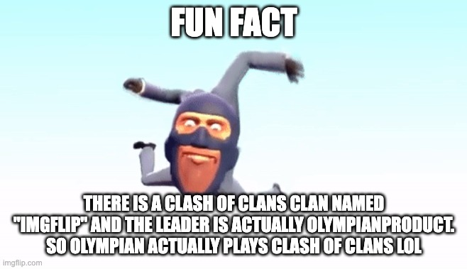 the s p y | FUN FACT; THERE IS A CLASH OF CLANS CLAN NAMED ''IMGFLIP'' AND THE LEADER IS ACTUALLY OLYMPIANPRODUCT. SO OLYMPIAN ACTUALLY PLAYS CLASH OF CLANS LOL | image tagged in the s p y | made w/ Imgflip meme maker