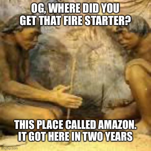 Amazon: The Early Eons | OG, WHERE DID YOU GET THAT FIRE STARTER? THIS PLACE CALLED AMAZON. IT GOT HERE IN TWO YEARS | image tagged in cavemen discovering fire,amazon | made w/ Imgflip meme maker
