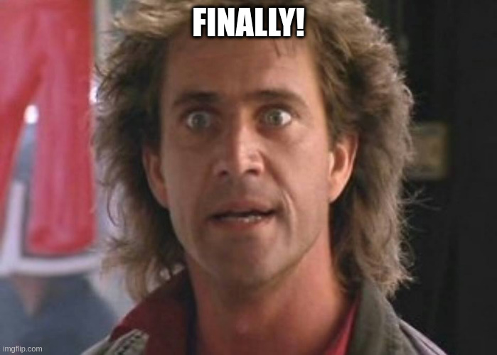 when you are too old for that shit | FINALLY! | image tagged in lethal weapon 01 | made w/ Imgflip meme maker