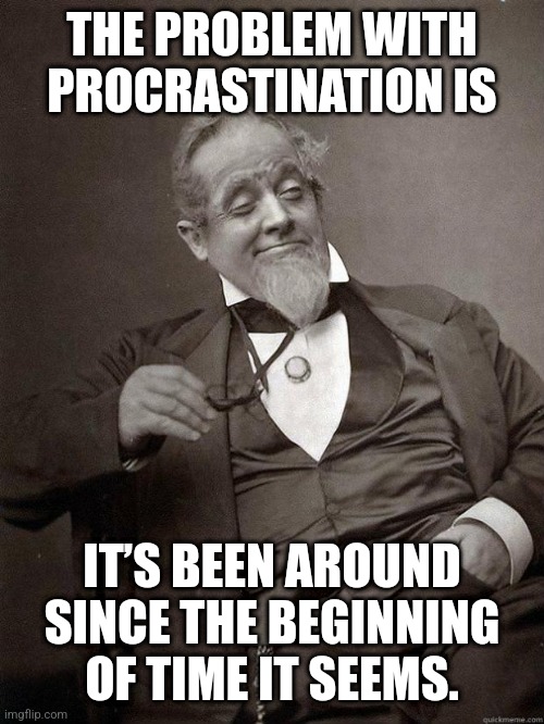 Procrastination | THE PROBLEM WITH PROCRASTINATION IS; IT’S BEEN AROUND SINCE THE BEGINNING OF TIME IT SEEMS. | image tagged in 1889 guy,procrastination,lazy,drunk | made w/ Imgflip meme maker