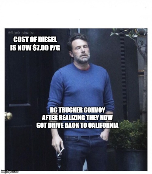 Ben affleck smoking | COST OF DIESEL IS NOW $7.00 P/G; DC TRUCKER CONVOY AFTER REALIZING THEY NOW GOT DRIVE BACK TO CALIFORNIA | image tagged in ben affleck smoking | made w/ Imgflip meme maker