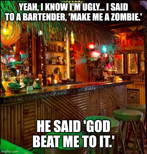 A bartender zing! |  YEAH, I KNOW I'M UGLY... I SAID TO A BARTENDER, 'MAKE ME A ZOMBIE.'; HE SAID 'GOD BEAT ME TO IT.' | image tagged in tiki bar,rodney dangerfield,zombie,ugly,god,bartender | made w/ Imgflip meme maker