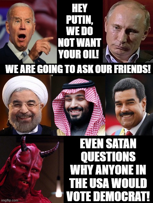 Even Satan questions the evil of Democrats!! | EVEN SATAN QUESTIONS WHY ANYONE IN THE USA WOULD VOTE DEMOCRAT! | image tagged in stupid people,stupidity,biden,morons | made w/ Imgflip meme maker