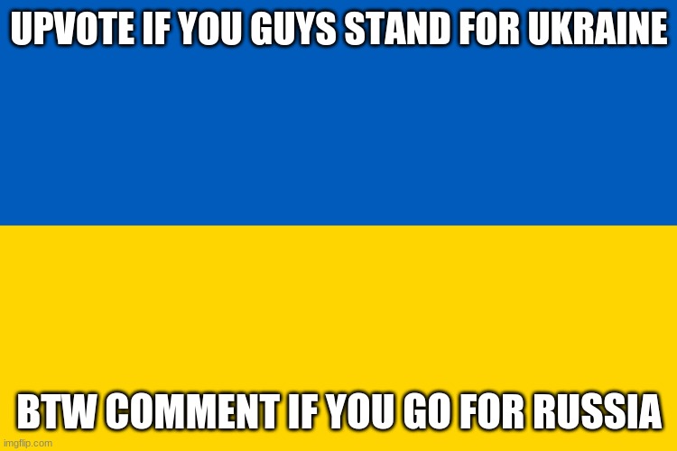 Slava Ukraini | UPVOTE IF YOU GUYS STAND FOR UKRAINE; BTW COMMENT IF YOU GO FOR RUSSIA | image tagged in ukraine flag,memes,upvote begging,ukraine,russia | made w/ Imgflip meme maker