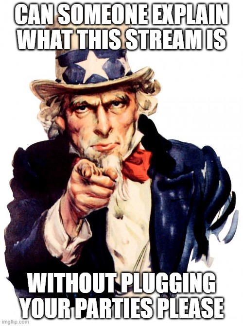 Uncle Sam | CAN SOMEONE EXPLAIN WHAT THIS STREAM IS; WITHOUT PLUGGING YOUR PARTIES PLEASE | image tagged in memes,uncle sam | made w/ Imgflip meme maker