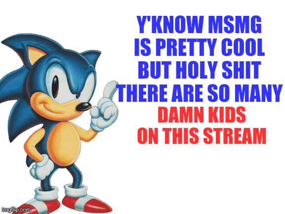 Facts | Y'KNOW MSMG IS PRETTY COOL
BUT HOLY SHIT THERE ARE SO MANY; DAMN KIDS ON THIS STREAM | made w/ Imgflip meme maker