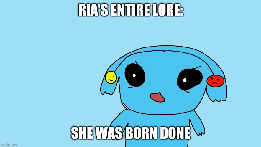 by Berdly | RIA'S ENTIRE LORE:; SHE WAS BORN DONE | image tagged in ria gets trolled | made w/ Imgflip meme maker