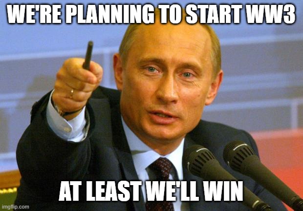 noooo | WE'RE PLANNING TO START WW3; AT LEAST WE'LL WIN | image tagged in memes,good guy putin | made w/ Imgflip meme maker