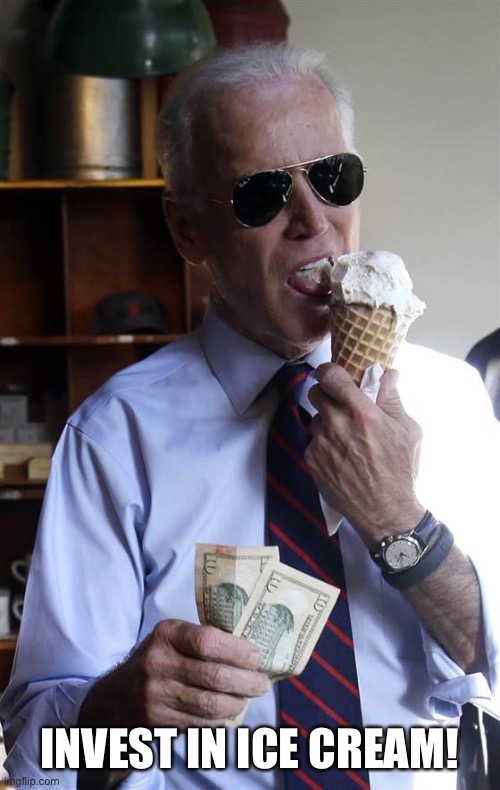 Joe Biden Ice Cream and Cash | INVEST IN ICE CREAM! | image tagged in joe biden ice cream and cash | made w/ Imgflip meme maker