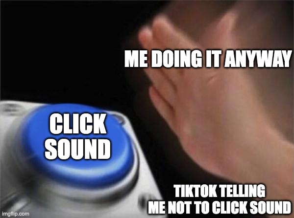 Blank Nut Button | ME DOING IT ANYWAY; CLICK SOUND; TIKTOK TELLING ME NOT TO CLICK SOUND | image tagged in memes,blank nut button | made w/ Imgflip meme maker