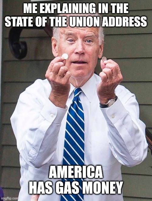 Joe Biden | ME EXPLAINING IN THE STATE OF THE UNION ADDRESS; AMERICA HAS GAS MONEY | image tagged in joe biden | made w/ Imgflip meme maker