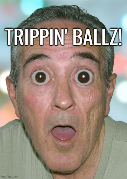 TRIPPIN' BALLZ! | TRIPPIN' BALLZ! | image tagged in tripping,trippin',trippin' ballz,balls | made w/ Imgflip meme maker