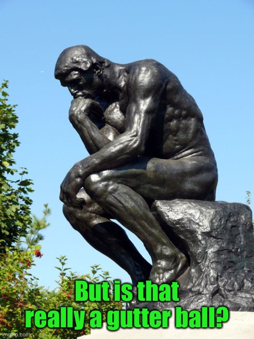 The Thinker | But is that really a gutter ball? | image tagged in the thinker | made w/ Imgflip meme maker