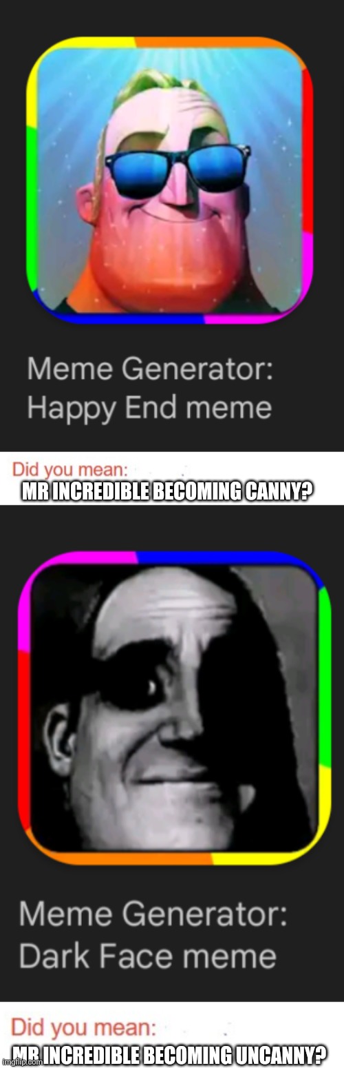Found this on Google Play. I get nightmares for the Uncanny one! But this is not just the name of the meme. | MR INCREDIBLE BECOMING CANNY? MR INCREDIBLE BECOMING UNCANNY? | image tagged in did you mean,mr incredible becoming uncanny,mr incredible becoming canny,memes,google play,play store | made w/ Imgflip meme maker