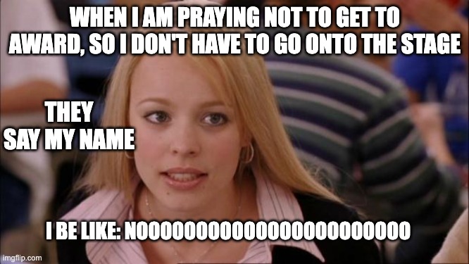 Its Not Going To Happen Meme | WHEN I AM PRAYING NOT TO GET TO AWARD, SO I DON'T HAVE TO GO ONTO THE STAGE; THEY SAY MY NAME; I BE LIKE: NOOOOOOOOOOOOOOOOOOOOOOO | image tagged in memes,its not going to happen | made w/ Imgflip meme maker