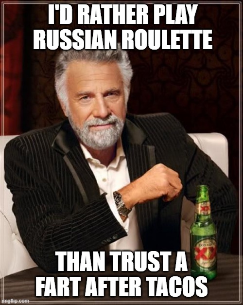 The Most Interesting Man In The World |  I'D RATHER PLAY RUSSIAN ROULETTE; THAN TRUST A FART AFTER TACOS | image tagged in memes,the most interesting man in the world | made w/ Imgflip meme maker