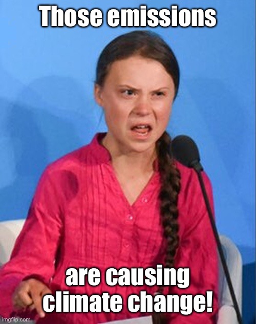 Greta Thunberg how dare you | Those emissions are causing climate change! | image tagged in greta thunberg how dare you | made w/ Imgflip meme maker