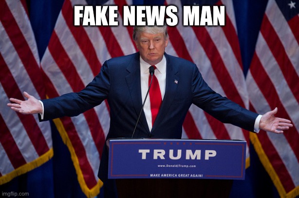 Donald Trump | FAKE NEWS MAN | image tagged in donald trump | made w/ Imgflip meme maker