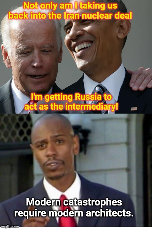 Biden's Blow Up Better scheme | Not only am I taking us back into the Iran nuclear deal; I'm getting Russia to act as the intermediary! Modern catastrophes require modern architects. | image tagged in joe biden,iran nuclear deal,stupidity,nuclear war,biden obama schemes,modern problems require modern solutions | made w/ Imgflip meme maker