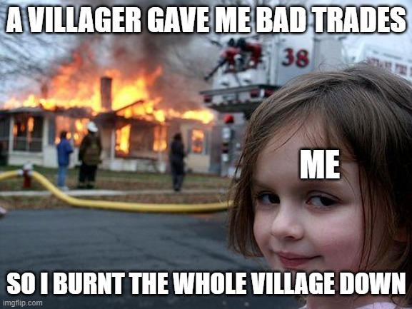 Villagers, especially wandering traders give stupid trades | A VILLAGER GAVE ME BAD TRADES; ME; SO I BURNT THE WHOLE VILLAGE DOWN | image tagged in memes,disaster girl,minecraft | made w/ Imgflip meme maker