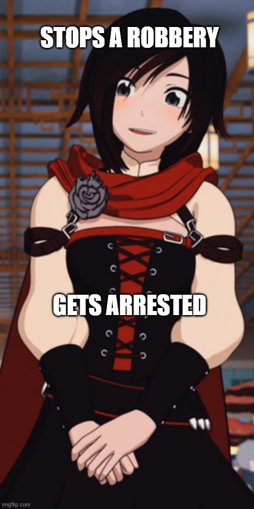 RWBY Ruby Rose | STOPS A ROBBERY; GETS ARRESTED | image tagged in rwby ruby rose | made w/ Imgflip meme maker