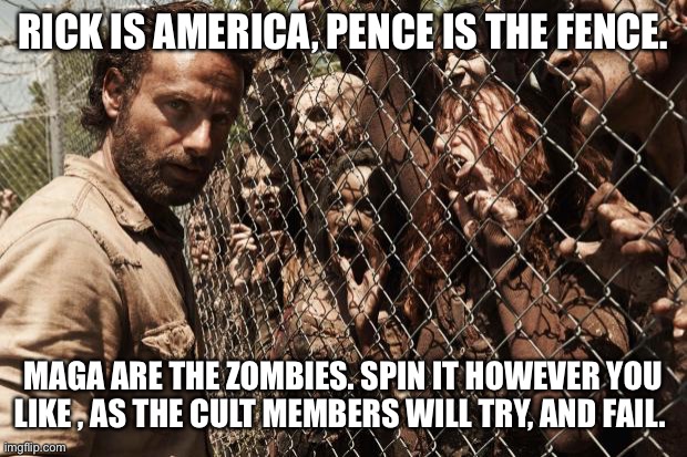 zombies | RICK IS AMERICA, PENCE IS THE FENCE. MAGA ARE THE ZOMBIES. SPIN IT HOWEVER YOU LIKE , AS THE CULT MEMBERS WILL TRY, AND FAIL. | image tagged in zombies | made w/ Imgflip meme maker