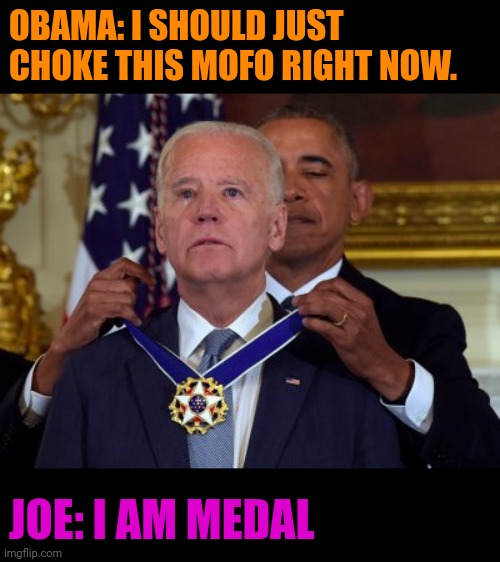 Joe's Thoughts | OBAMA: I SHOULD JUST CHOKE THIS MOFO RIGHT NOW. JOE: I AM MEDAL | image tagged in biden medal | made w/ Imgflip meme maker