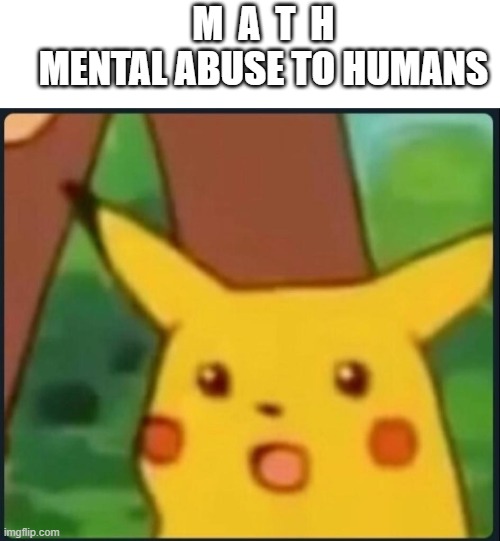 Not sure if this is a repost | M  A  T  H
MENTAL ABUSE TO HUMANS | image tagged in surprised pikachu | made w/ Imgflip meme maker