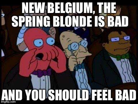 You Should Feel Bad Zoidberg | NEW BELGIUM, THE SPRING BLONDE IS BAD AND YOU SHOULD FEEL BAD | image tagged in memes,you should feel bad zoidberg | made w/ Imgflip meme maker