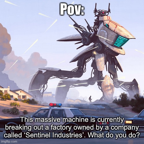 Pov:; This massive machine is currently breaking out a factory owned by a company called ‘Sentinel Industries’. What do you do? | image tagged in electric state | made w/ Imgflip meme maker