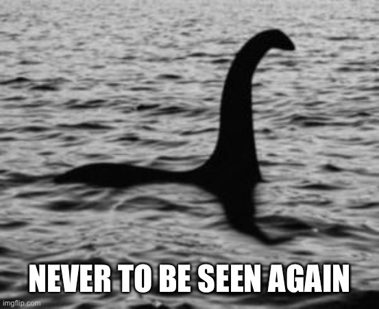 Loch Ness Monster | NEVER TO BE SEEN AGAIN | image tagged in loch ness monster | made w/ Imgflip meme maker