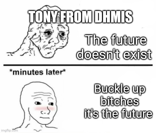 DHMIS meme | TONY FROM DHMIS; The future doesn't exist; Buckle up bitches it's the future | image tagged in minutes later omg,dhmis | made w/ Imgflip meme maker