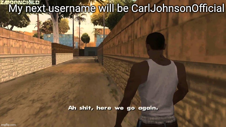 Here we go again | My next username will be CarlJohnsonOfficial | image tagged in here we go again | made w/ Imgflip meme maker