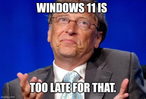 bill gates | WINDOWS 11 IS TOO LATE FOR THAT. | image tagged in bill gates | made w/ Imgflip meme maker