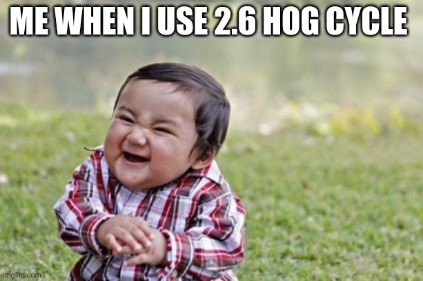 Evil Toddler Meme | ME WHEN I USE 2.6 HOG CYCLE | image tagged in memes,evil toddler | made w/ Imgflip meme maker