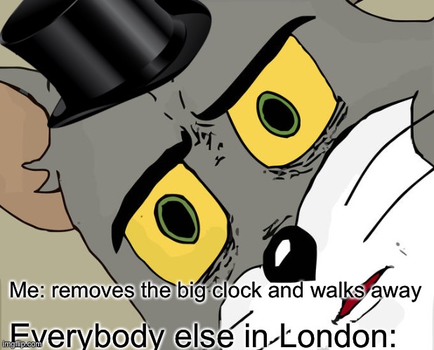 Bri’ ish | Me: removes the big clock and walks away; Everybody else in London: | image tagged in memes,unsettled tom | made w/ Imgflip meme maker