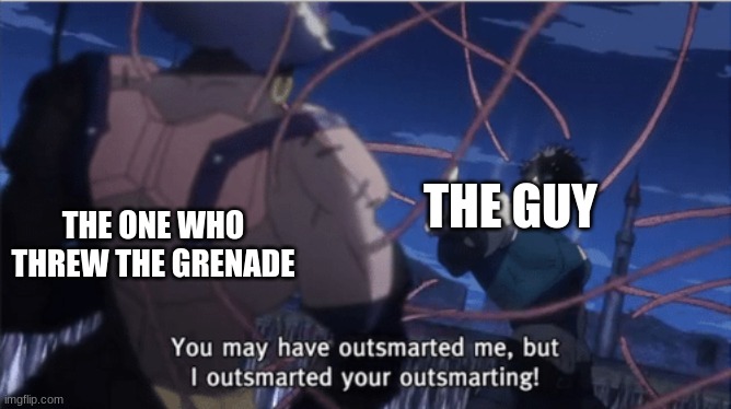 You may have outsmarted me, but i outsmarted your understanding | THE GUY THE ONE WHO THREW THE GRENADE | image tagged in you may have outsmarted me but i outsmarted your understanding | made w/ Imgflip meme maker