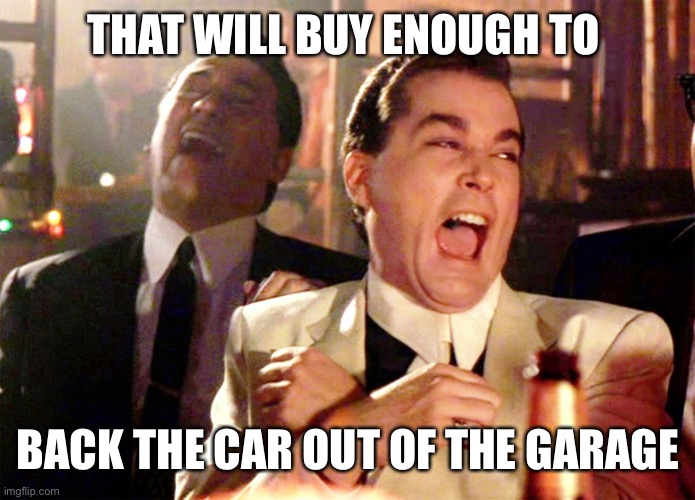 Good Fellas Hilarious Meme | THAT WILL BUY ENOUGH TO BACK THE CAR OUT OF THE GARAGE | image tagged in memes,good fellas hilarious | made w/ Imgflip meme maker