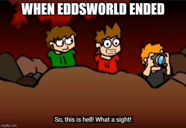 Eddsworld! | WHEN EDDSWORLD ENDED | image tagged in so this is hell,eddsworld,doing doing doing doing | made w/ Imgflip meme maker