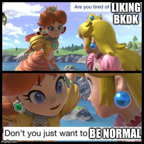 Princess Peach tired of being nice go ape shit | LIKING BKDK; BE NORMAL | image tagged in princess peach tired of being nice go ape shit | made w/ Imgflip meme maker