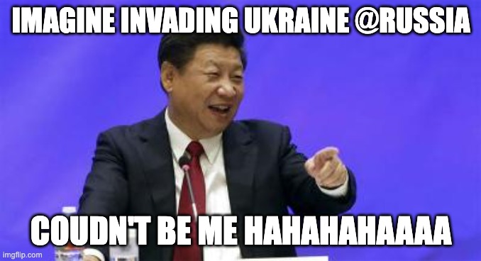 Xi Jinping Laughing | IMAGINE INVADING UKRAINE @RUSSIA; COUDN'T BE ME HAHAHAHAAAA | image tagged in xi jinping laughing | made w/ Imgflip meme maker