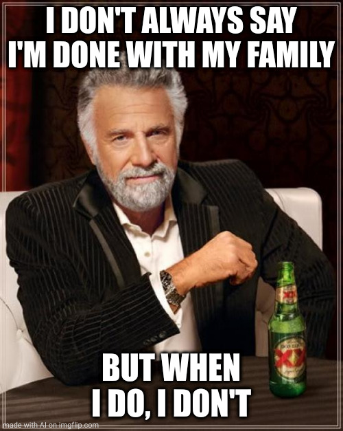 As Always |  I DON'T ALWAYS SAY I'M DONE WITH MY FAMILY; BUT WHEN I DO, I DON'T | image tagged in memes,the most interesting man in the world,wtf,regret | made w/ Imgflip meme maker